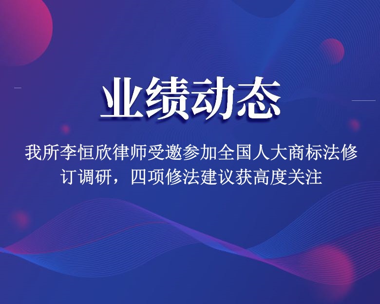 我所李恒欣律师受邀参加全国人大商标法修订调研，四项修法建议获高度关注